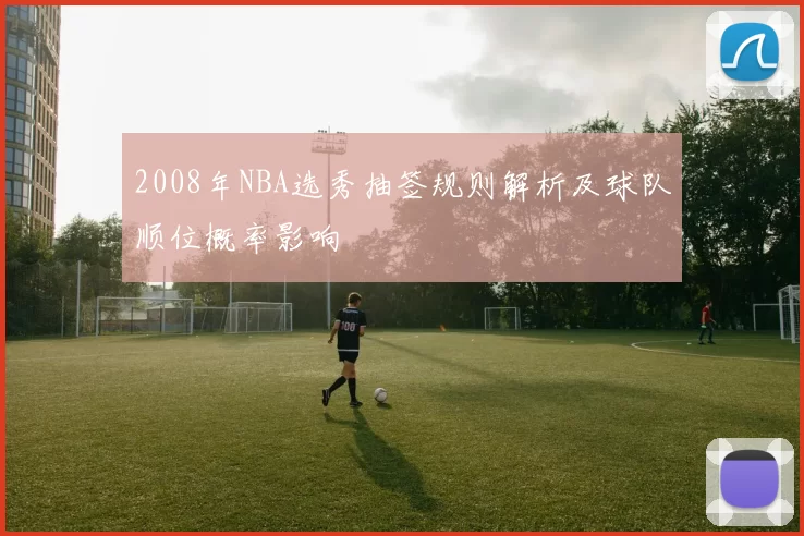 2008年NBA选秀抽签规则解析及球队顺位概率影响