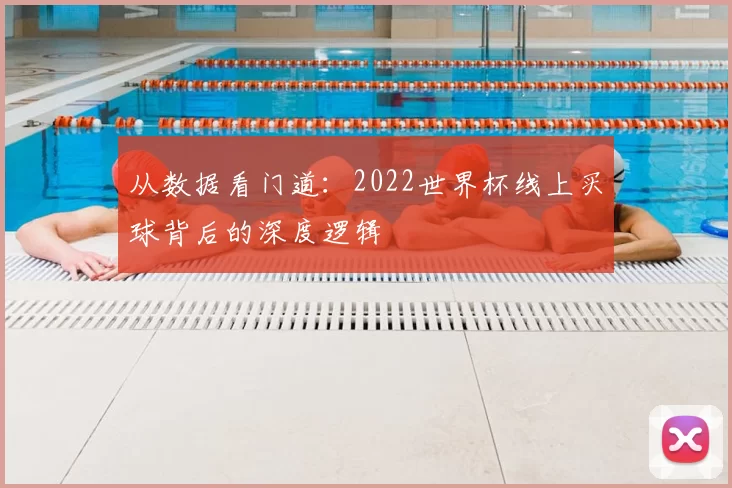 从数据看门道:2022世界杯线上买球背后的深度逻辑