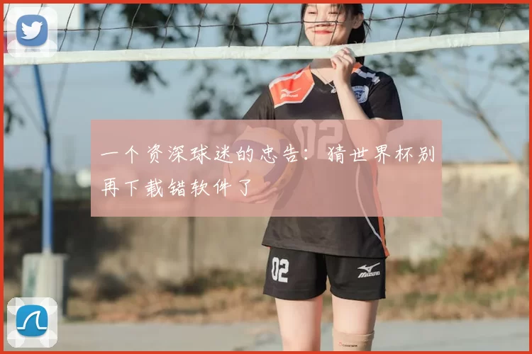 一个资深球迷的忠告：猜世界杯别再下载错软件了