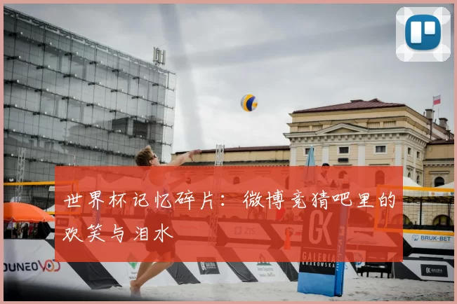 世界杯记忆碎片:微博竞猜吧里的欢笑与泪水