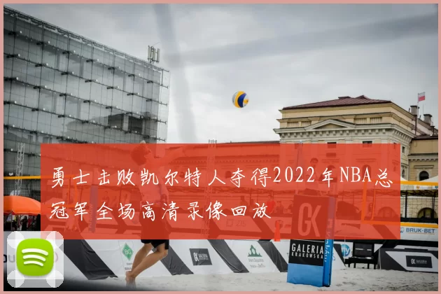 勇士击败凯尔特人夺得2022年NBA总冠军全场高清录像回放