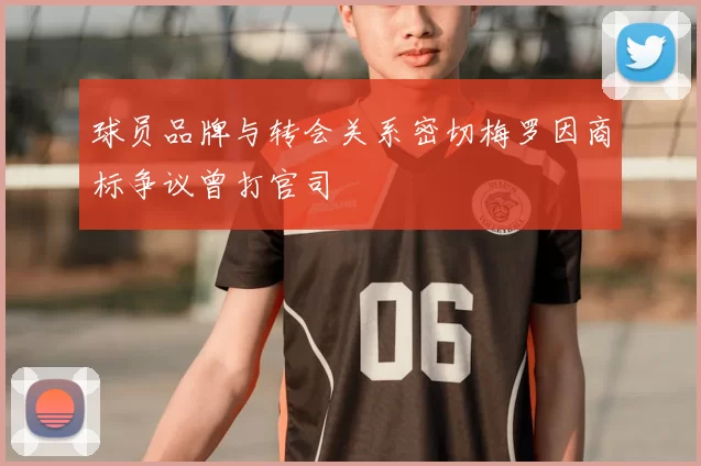 球员品牌与转会关系密切梅罗因商标争议曾打官司