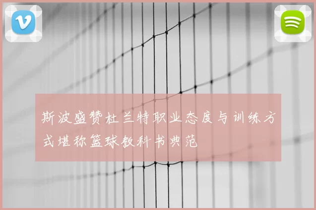斯波盛赞杜兰特职业态度与训练方式堪称篮球教科书典范