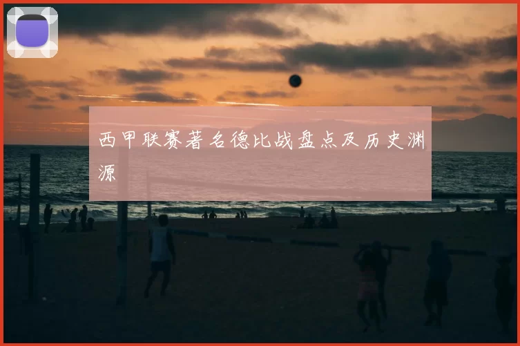 西甲联赛著名德比战盘点及历史渊源