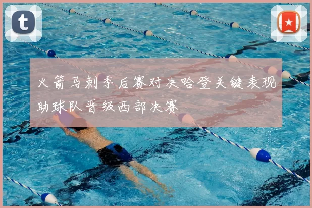 火箭马刺季后赛对决哈登关键表现助球队晋级西部决赛