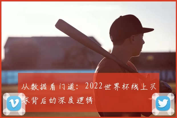 从数据看门道：2022世界杯线上买球背后的深度逻辑