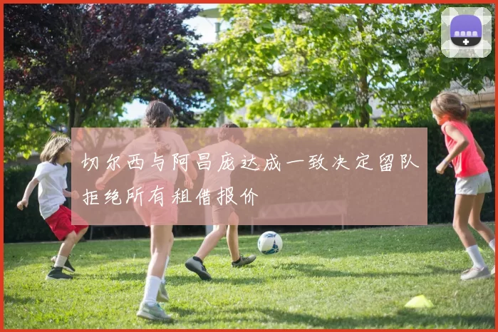 切尔西与阿昌庞达成一致决定留队拒绝所有租借报价