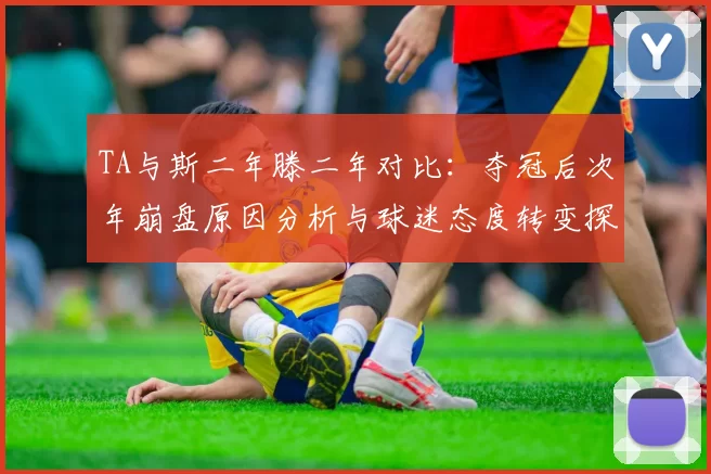 TA与斯二年滕二年对比：夺冠后次年崩盘原因分析与球迷态度转变探讨