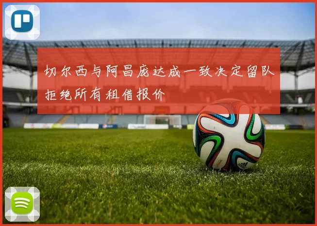 切尔西与阿昌庞达成一致决定留队拒绝所有租借报价