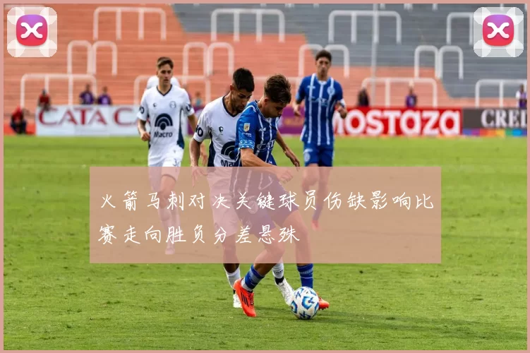 火箭马刺对决关键球员伤缺影响比赛走向胜负分差悬殊