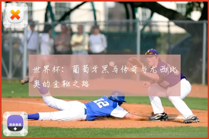 世界杯：葡萄牙黑马传奇与尤西比奥的金靴之路