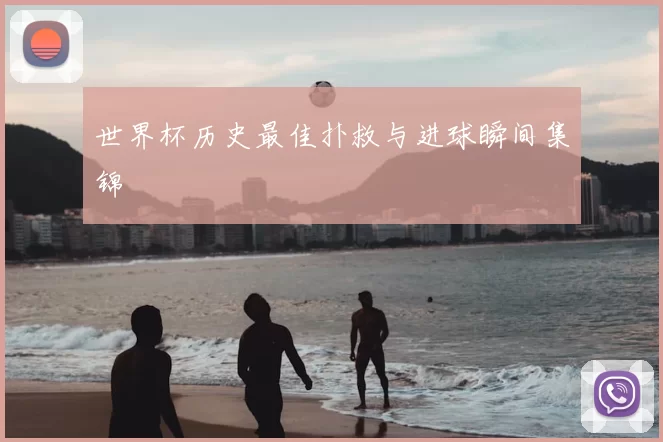 世界杯历史最佳扑救与进球瞬间集锦