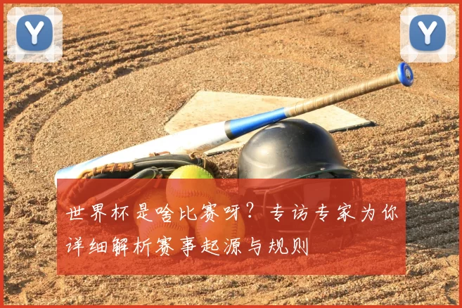 世界杯是啥比赛呀？专访专家为你详细解析赛事起源与规则