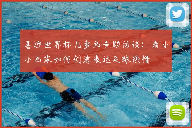 喜迎世界杯儿童画专题访谈:看小小画家如何创意表达足球热情