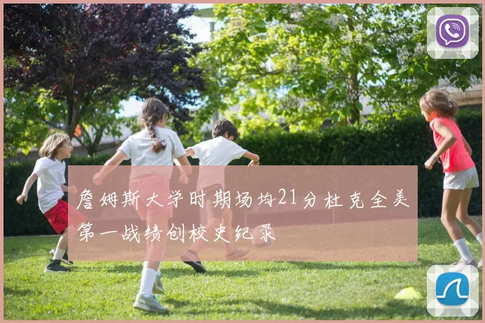 詹姆斯大学时期场均21分杜克全美第一战绩创校史纪录