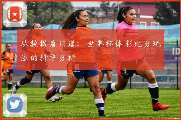 从数据看门道：世界杯体彩比分玩法的科学分析