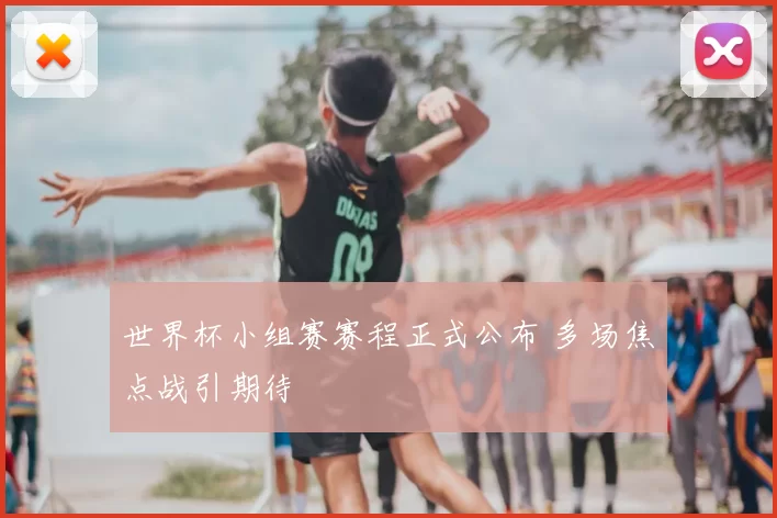 世界杯小组赛赛程正式公布 多场焦点战引期待