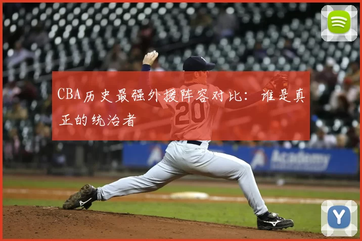 CBA历史最强外援阵容对比:谁是真正的统治者