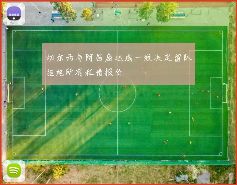 切尔西与阿昌庞达成一致决定留队拒绝所有租借报价