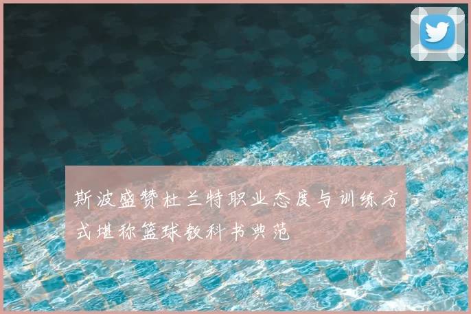 斯波盛赞杜兰特职业态度与训练方式堪称篮球教科书典范
