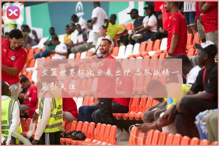 女篮世界杯比分表出炉 各队战绩一览引关注