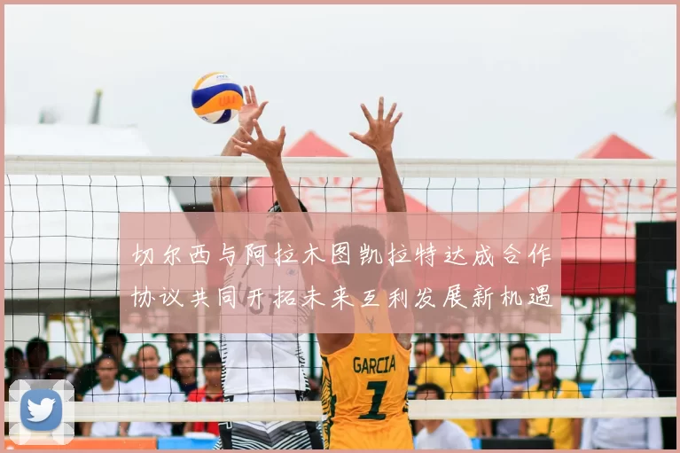 切尔西与阿拉木图凯拉特达成合作协议共同开拓未来互利发展新机遇