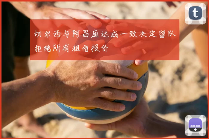 切尔西与阿昌庞达成一致决定留队拒绝所有租借报价