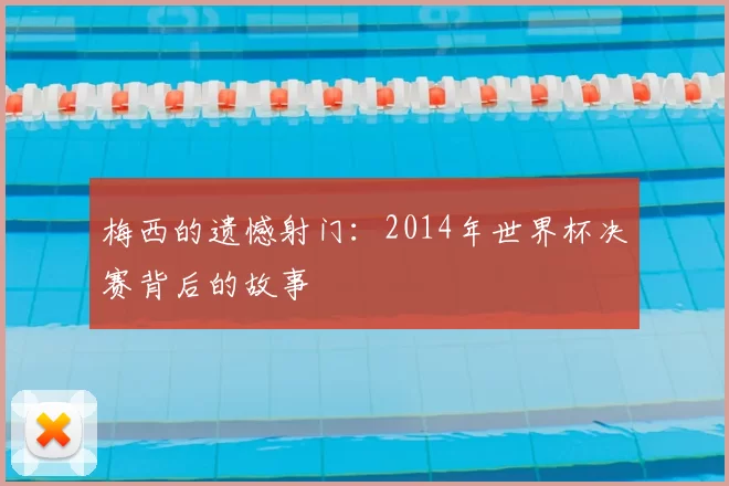 梅西的遗憾射门:2014年世界杯决赛背后的故事