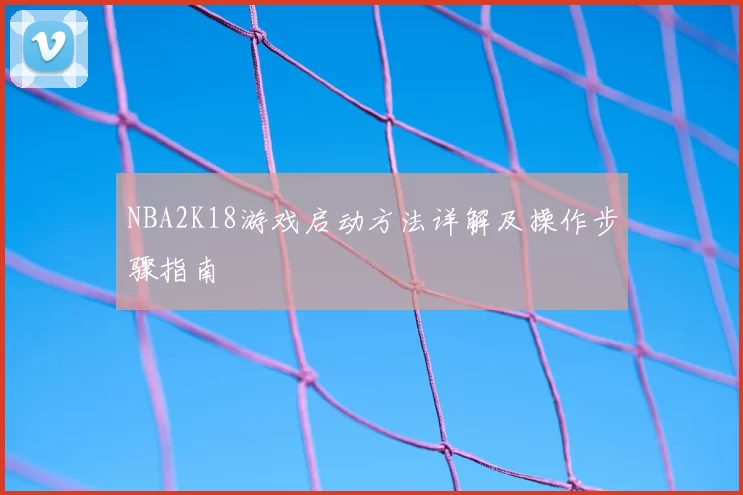 NBA2K18游戏启动方法详解及操作步骤指南