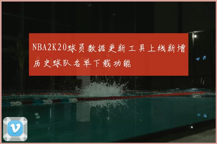 NBA2K20球员数据更新工具上线新增历史球队名单下载功能