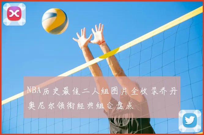 NBA历史最佳二人组图片全收录乔丹奥尼尔领衔经典组合盘点