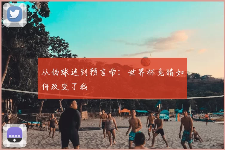 从伪球迷到预言帝：世界杯竞猜如何改变了我