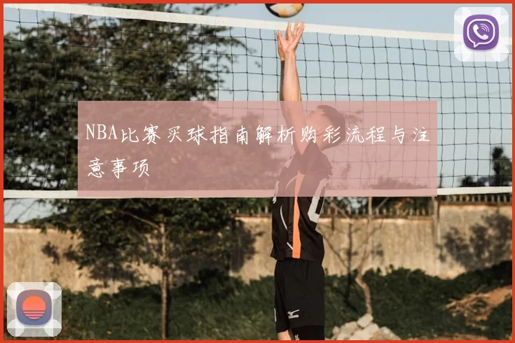 NBA比赛买球指南解析购彩流程与注意事项