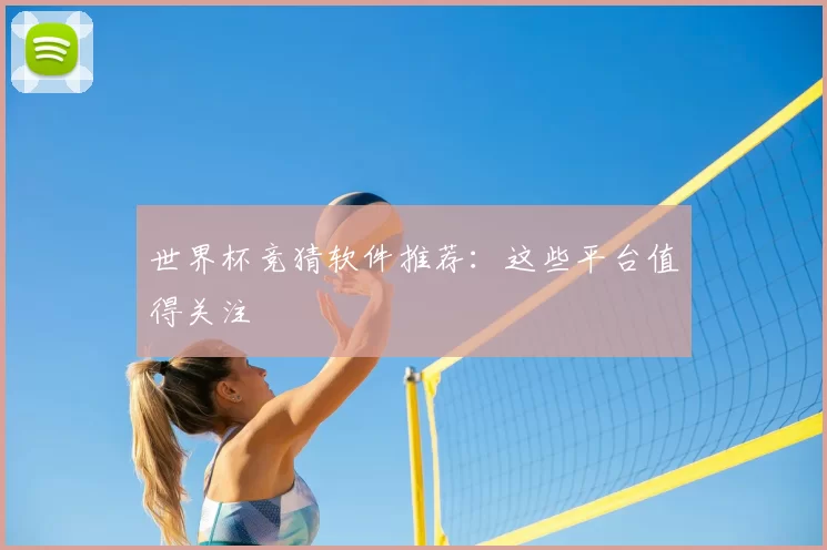 世界杯竞猜软件推荐:这些平台值得关注