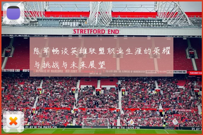 陈军畅谈英雄联盟职业生涯的荣耀与挑战与未来展望