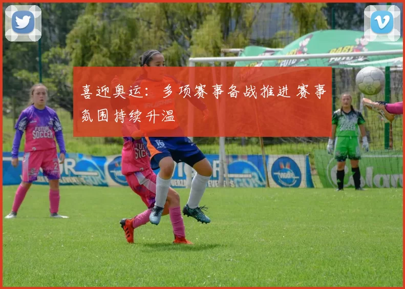 喜迎奥运:多项赛事备战推进 赛事氛围持续升温