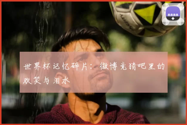 世界杯记忆碎片：微博竞猜吧里的欢笑与泪水