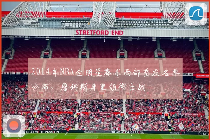 2014年NBA全明星赛东西部首发名单公布,詹姆斯库里领衔出战