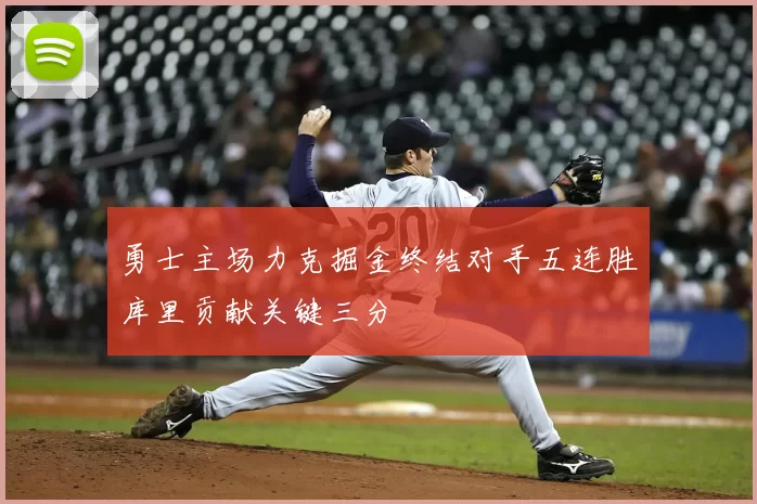勇士主场力克掘金终结对手五连胜库里贡献关键三分