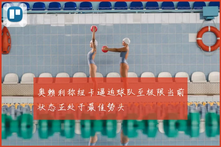 奥赖利称纽卡逼迫球队至极限当前状态正处于最佳势头