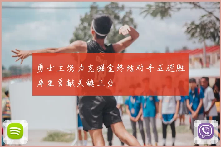 勇士主场力克掘金终结对手五连胜库里贡献关键三分