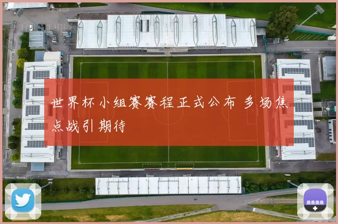 世界杯小组赛赛程正式公布 多场焦点战引期待