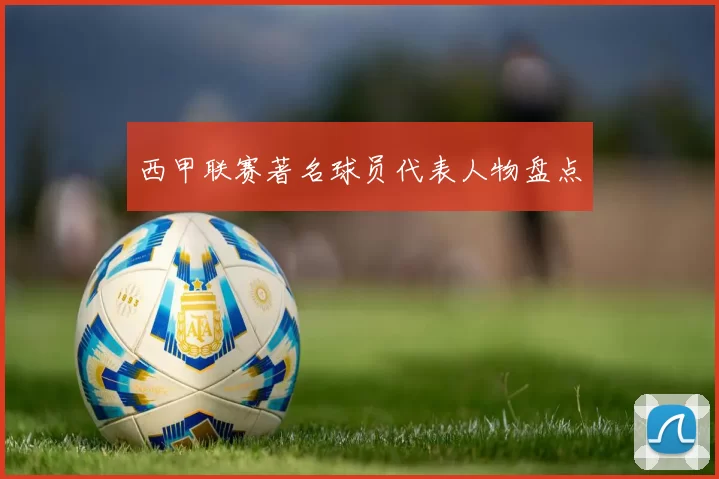 西甲联赛著名球员代表人物盘点