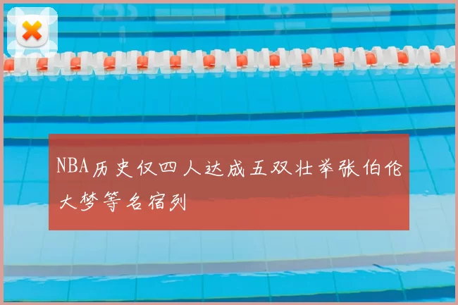 NBA历史仅四人达成五双壮举张伯伦大梦等名宿列