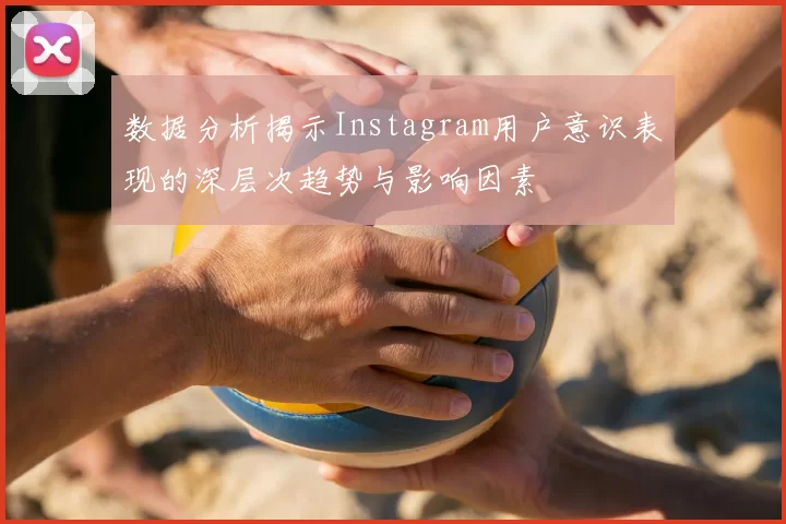 数据分析揭示Instagram用户意识表现的深层次趋势与影响因素