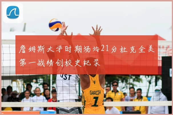 詹姆斯大学时期场均21分杜克全美第一战绩创校史纪录