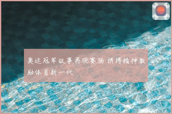 奥运冠军故事再现赛场 拼搏精神激励体育新一代