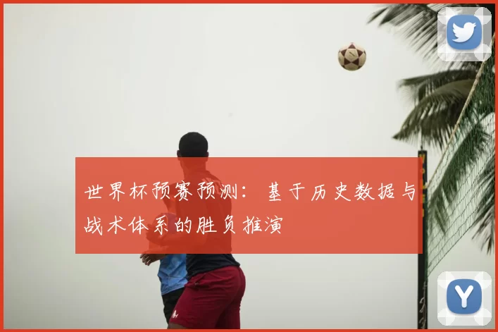 世界杯预赛预测：基于历史数据与战术体系的胜负推演