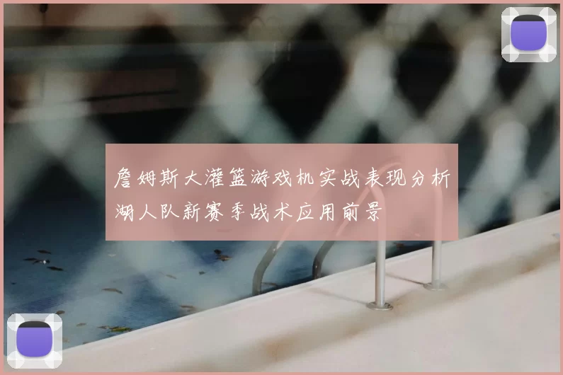 詹姆斯大灌篮游戏机实战表现分析湖人队新赛季战术应用前景