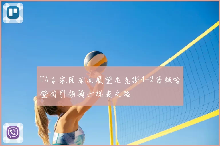 TA专家团东决展望尼克斯4-2晋级哈登将引领骑士蜕变之路